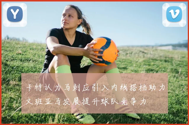 卡特认为马刺应引入内线搭档助力文班亚马发展提升球队竞争力