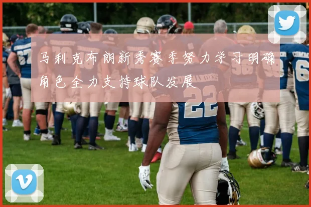 马利克布朗新秀赛季努力学习明确角色全力支持球队发展