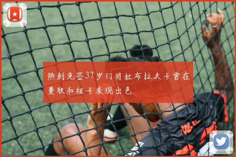 热刺免签37岁门将杜布拉夫卡曾在曼联和纽卡表现出色