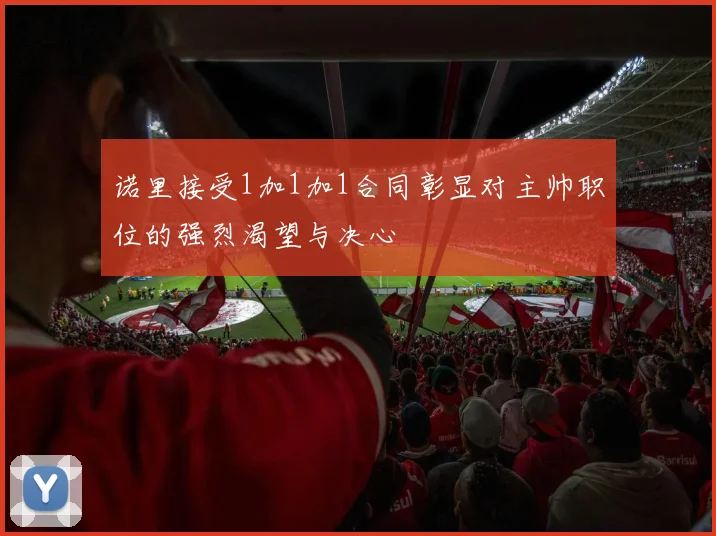 诺里接受1加1加1合同彰显对主帅职位的强烈渴望与决心