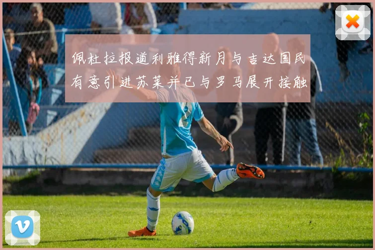 佩杜拉报道利雅得新月与吉达国民有意引进苏莱并已与罗马展开接触