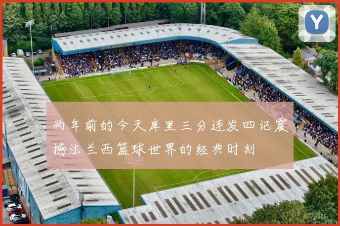 两年前的今天库里三分连发四记震撼法兰西篮球世界的经典时刻